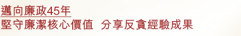 專員隨筆 - 邁向廉政45年 堅守廉潔核心價值 分享反貪經驗成果