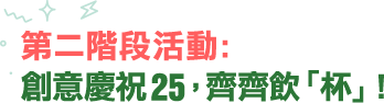 第二階段活動：創意慶祝25，齊齊飲「杯」