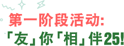 第一阶段活动：「友」你「相」伴25！