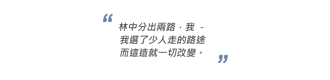 林中分出兩路，我 － 我選了少人走的路途而這造就一切改變