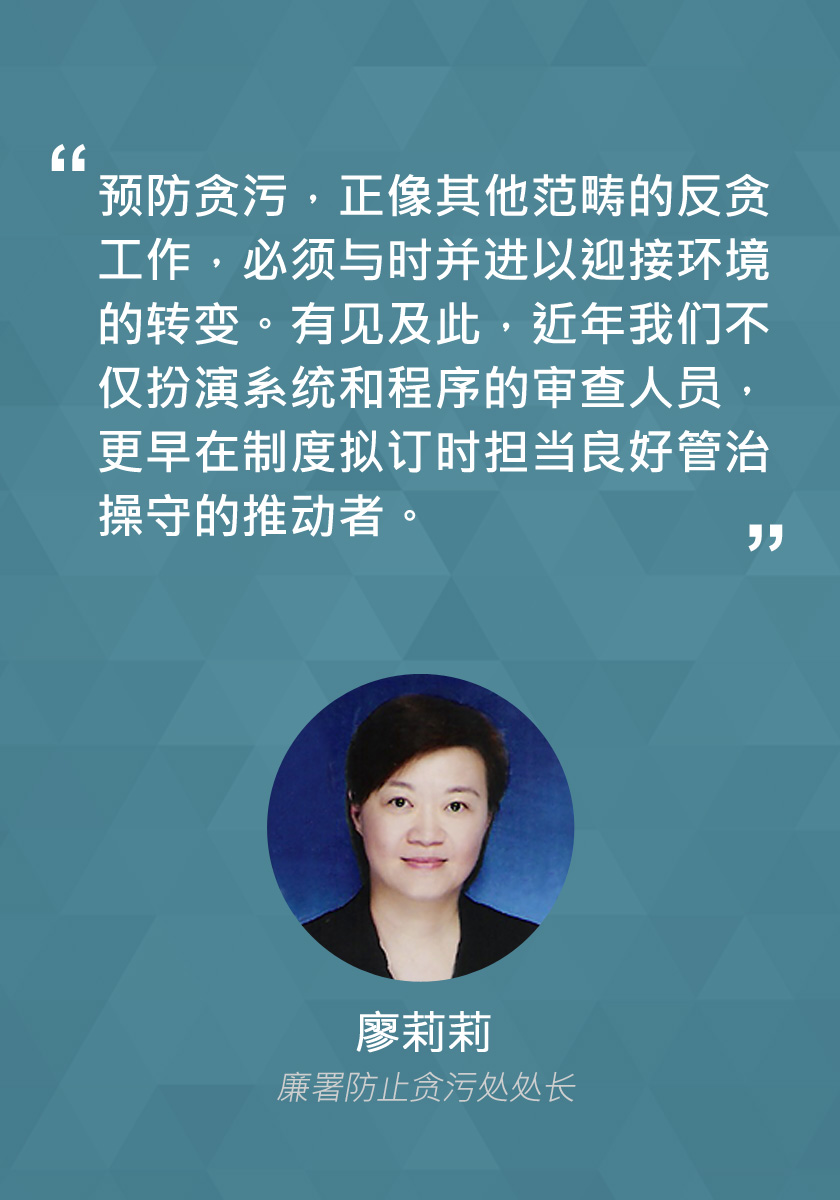 预防贪污，正像其他范畴的反贪工作，必须与时并进以迎接环境的转变。有见及此，近年我们不仅扮演系统和程序的审查人员，更早在制度拟订时担当良好管治操守的推动者。